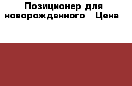 Позиционер для новорожденного › Цена ­ 350 - Московская обл. Одежда, обувь и аксессуары » Другое   